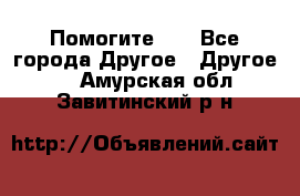 Помогите!!! - Все города Другое » Другое   . Амурская обл.,Завитинский р-н